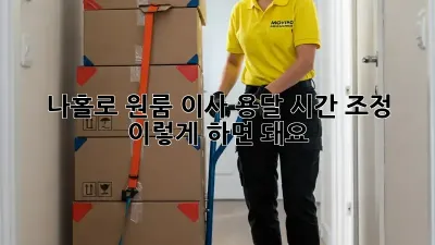 나홀로 원룸 이사? 용달 시간 조정, 이렇게 하면 돼요!