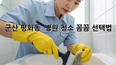 군산 평화동 🏥 병원 청소, 꼼꼼 선택법! ✨