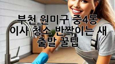 🏠✨ 부천 원미구 중4동 이사 청소, ✨반짝이는 새 출발 꿀팁!