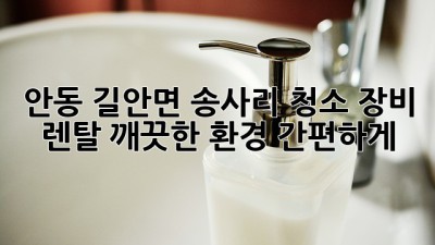 안동 길안면 송사리 청소 장비 렌탈: 깨끗한 환경, 간편하게!